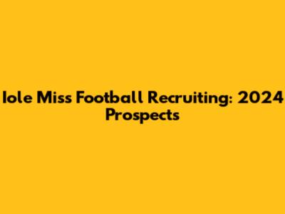 Iole Miss Football Recruiting: 2024 Prospects