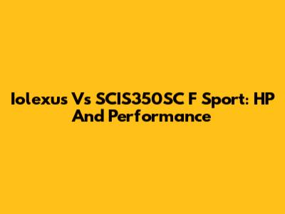 Iolexus Vs SCIS350SC F Sport: HP And Performance