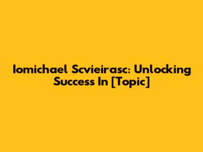 Iomichael Scvieirasc: Unlocking Success In [Topic]