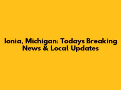 Ionia, Michigan: Today's Breaking News & Local Updates