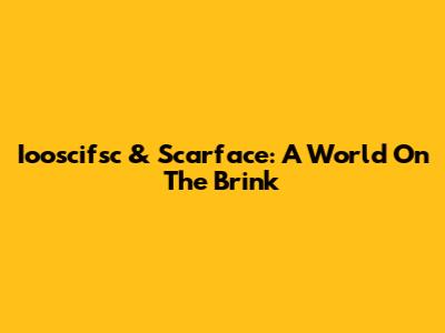 Iooscifsc & Scarface: A World On The Brink