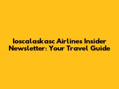 Ioscalaskasc Airlines Insider Newsletter: Your Travel Guide
