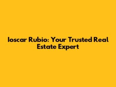Ioscar Rubio: Your Trusted Real Estate Expert