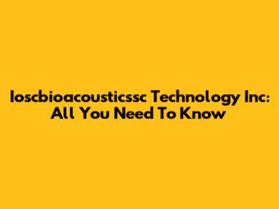 Ioscbioacousticssc Technology Inc: All You Need To Know
