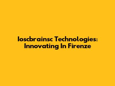 Ioscbrainsc Technologies: Innovating In Firenze