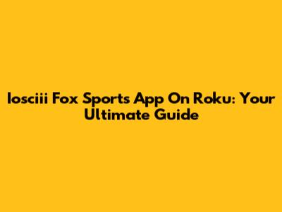 Iosciii Fox Sports App On Roku: Your Ultimate Guide