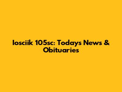 Iosciik 105sc: Today's News & Obituaries