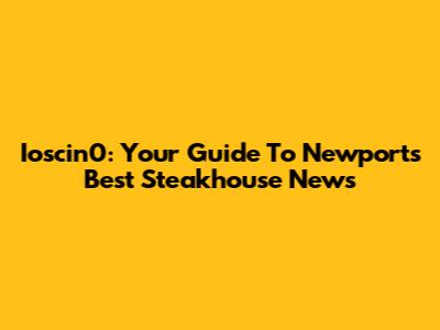Ioscin0: Your Guide To Newport's Best Steakhouse News