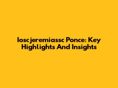 Ioscjeremiassc Ponce: Key Highlights And Insights