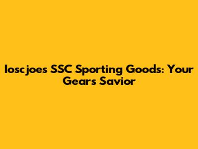Ioscjoe's SSC Sporting Goods: Your Gear's Savior