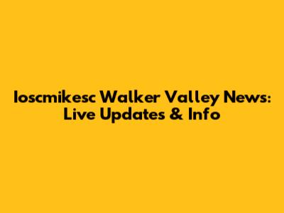 Ioscmikesc Walker Valley News: Live Updates & Info