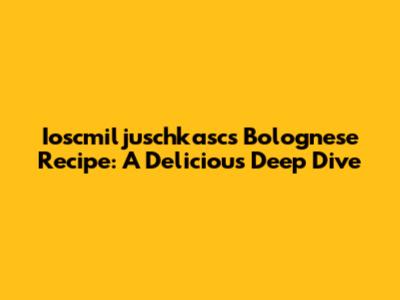 Ioscmiljuschkasc's Bolognese Recipe: A Delicious Deep Dive