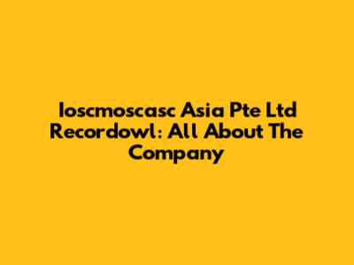 Ioscmoscasc Asia Pte Ltd Recordowl: All About The Company
