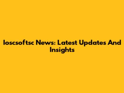 Ioscsoftsc News: Latest Updates And Insights