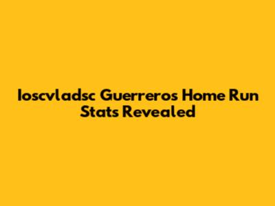 Ioscvladsc Guerrero's Home Run Stats Revealed