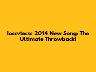 Ioscvtecsc 2014 New Song: The Ultimate Throwback!