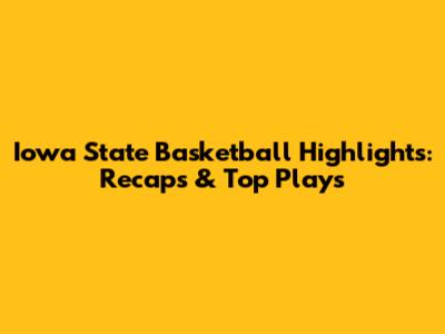 Iowa State Basketball Highlights: Recaps & Top Plays