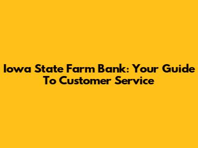 Iowa State Farm Bank: Your Guide To Customer Service