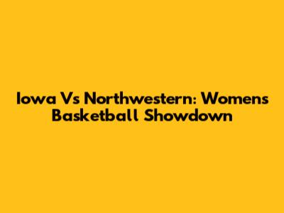 Iowa Vs Northwestern: Women's Basketball Showdown