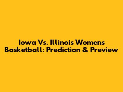 Iowa Vs. Illinois Women's Basketball: Prediction & Preview