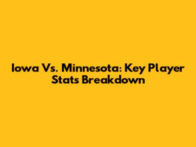 Iowa Vs. Minnesota: Key Player Stats Breakdown