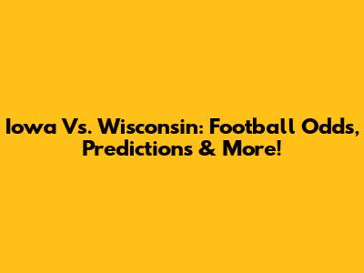 Iowa Vs. Wisconsin: Football Odds, Predictions & More!