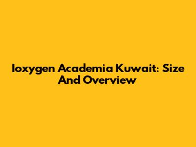 Ioxygen Academia Kuwait: Size And Overview