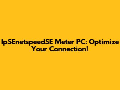 IpSEnetspeedSE Meter PC: Optimize Your Connection!