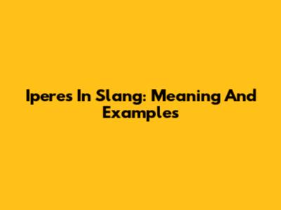 Iperes In Slang: Meaning And Examples
