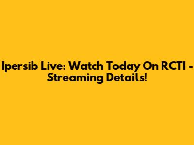 Ipersib Live: Watch Today On RCTI - Streaming Details!