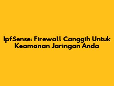 IpfSense: Firewall Canggih Untuk Keamanan Jaringan Anda