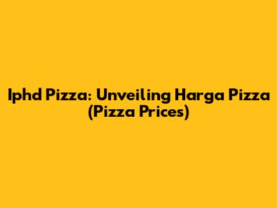 Iphd Pizza: Unveiling Harga Pizza (Pizza Prices)