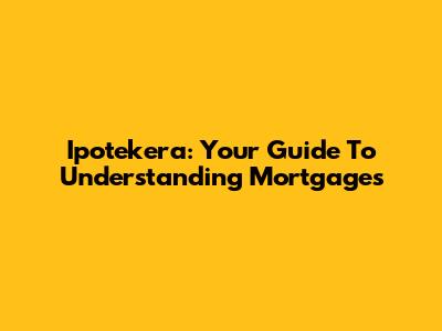 Ipotekera: Your Guide To Understanding Mortgages