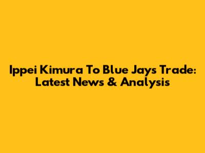 Ippei Kimura To Blue Jays Trade: Latest News & Analysis