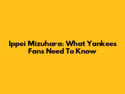 Ippei Mizuhara: What Yankees Fans Need To Know