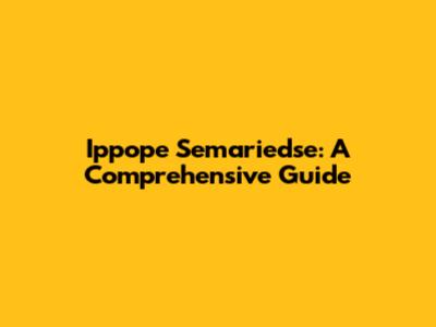 Ippope Semariedse: A Comprehensive Guide