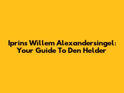 Iprins Willem Alexandersingel: Your Guide To Den Helder