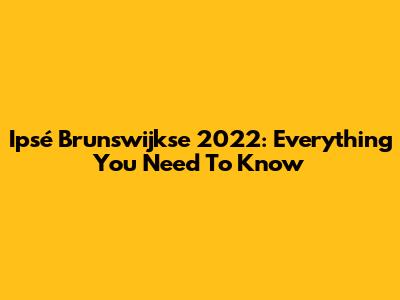 Ipsé Brunswijkse 2022: Everything You Need To Know