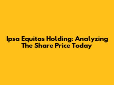 Ipsa Equitas Holding: Analyzing The Share Price Today