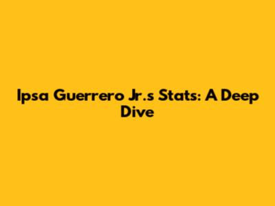 Ipsa Guerrero Jr.'s Stats: A Deep Dive