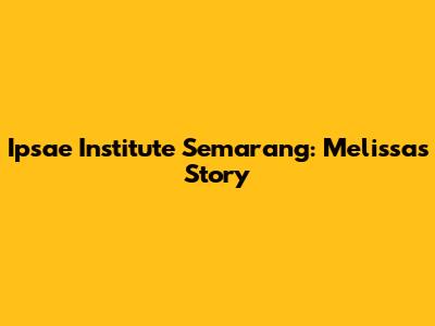 Ipsae Institute Semarang: Melissa's Story