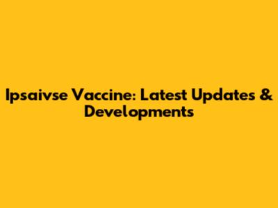 Ipsaivse Vaccine: Latest Updates & Developments