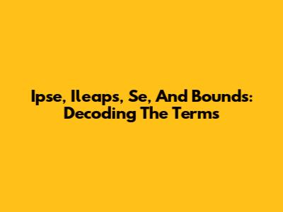 Ipse, Ileaps, Se, And Bounds: Decoding The Terms