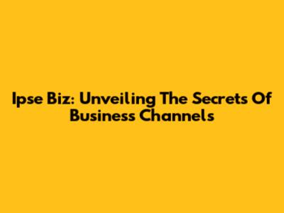 Ipse Biz: Unveiling The Secrets Of Business Channels