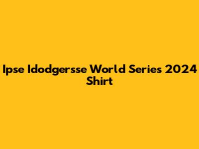 Ipse Idodgersse World Series 2024 Shirt