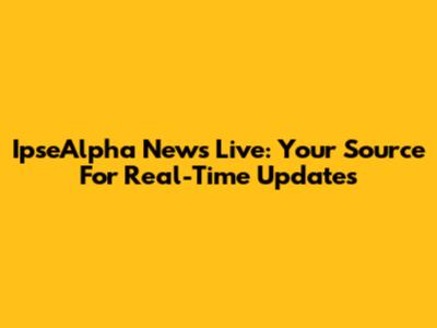 IpseAlpha News Live: Your Source For Real-Time Updates