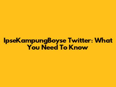IpseKampungBoyse Twitter: What You Need To Know