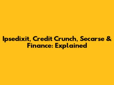 Ipsedixit, Credit Crunch, Secarse & Finance: Explained
