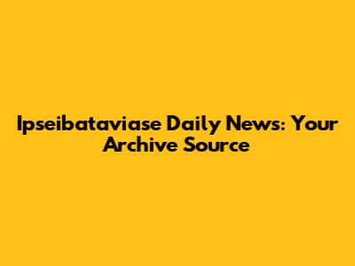 Ipseibataviase Daily News: Your Archive Source
