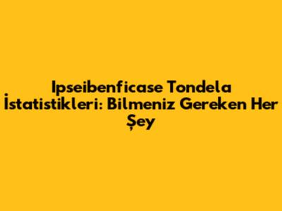 Ipseibenficase Tondela İstatistikleri: Bilmeniz Gereken Her Şey